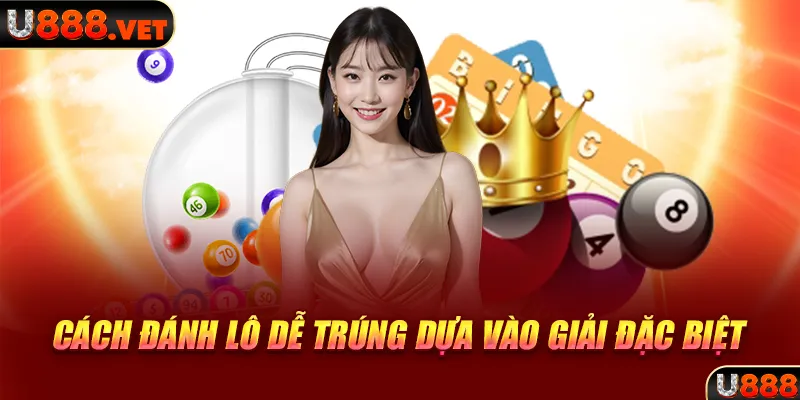 Cách đánh lô dễ trúng dựa vào giải đặc biệt 