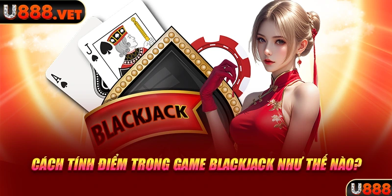 Cách tính điểm trong game Blackjack như thế nào?