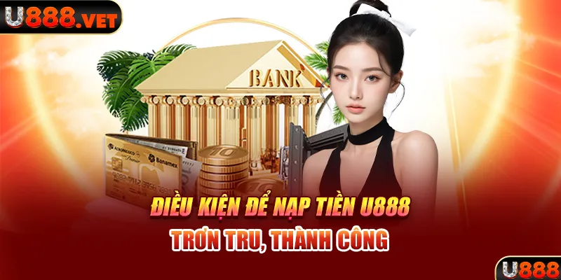 Điều kiện để nạp tiền U888 trơn tru, thành công