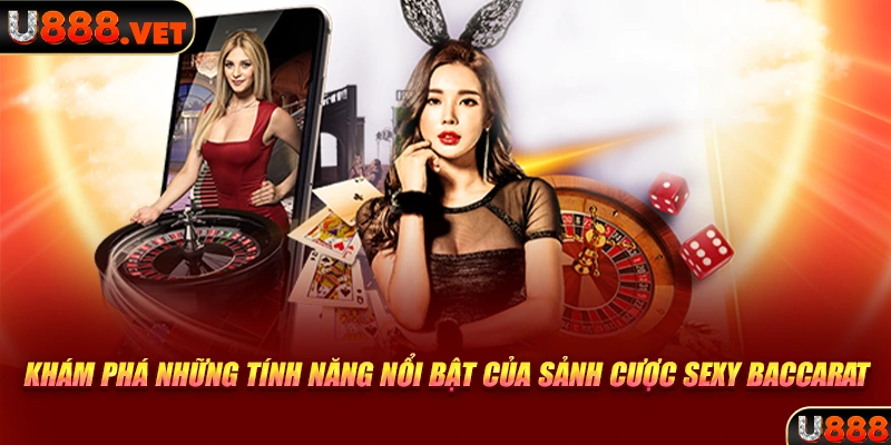 Khám phá những tính năng nổi bật của sảnh cược Sexy Baccarat