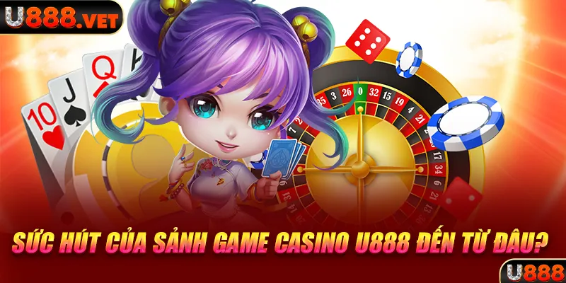 Sức hút của sảnh game casino U888 đến từ đâu? 