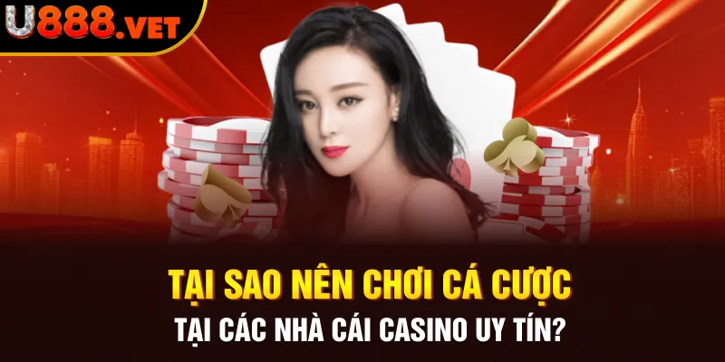 Tại sao nên chơi cá cược tại các nhà cái casino uy tín?